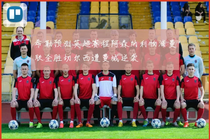 希勒预测英超赛程阿森纳利物浦曼联全胜切尔西遭曼城逆袭