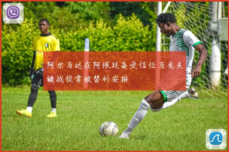 阿尔马达在阿根廷备受信任马竞关键战役常被替补安排