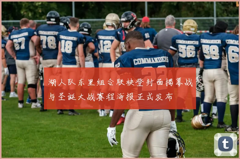 湖人队东里组合联袂登封面揭幕战与圣诞大战赛程海报正式发布