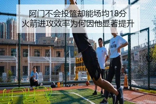 阿门不会投篮却能场均18分 火箭进攻效率为何因他显著提升